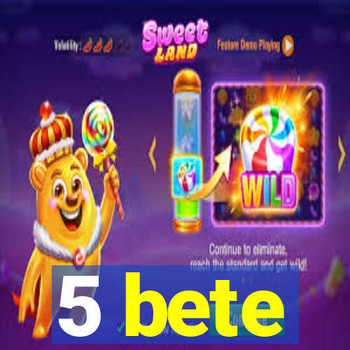 5 bete